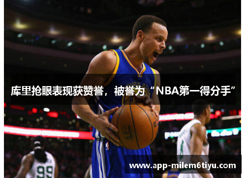 库里抢眼表现获赞誉，被誉为“NBA第一得分手”