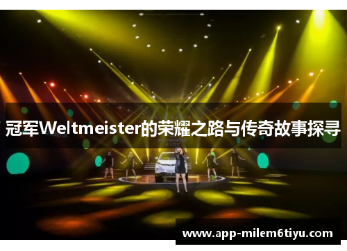 冠军Weltmeister的荣耀之路与传奇故事探寻