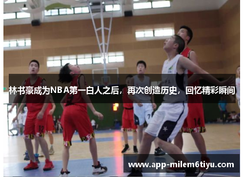 林书豪成为NBA第一白人之后，再次创造历史，回忆精彩瞬间